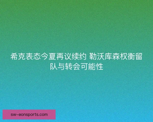 希克表态今夏再议续约 勒沃库森权衡留队与转会可能性