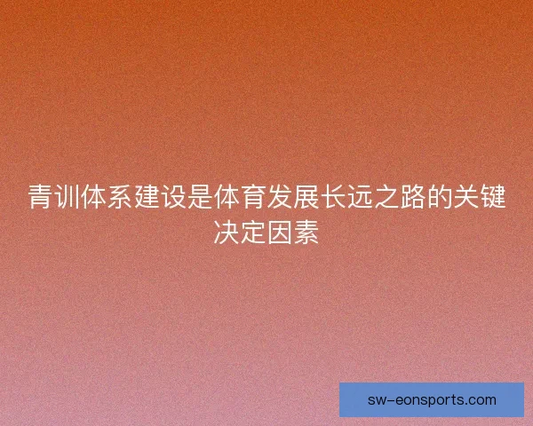 青训体系建设是体育发展长远之路的关键决定因素