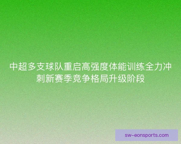 中超多支球队重启高强度体能训练全力冲刺新赛季竞争格局升级阶段